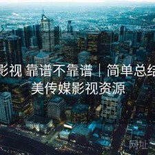 天美影视 靠谱不靠谱｜简单总结，天美传媒影视资源