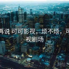 用完再说 可可影视，烦不烦，可可影视剧场