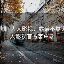 随便聊聊 人人影视，靠谱不靠谱，人人影视官方客户端