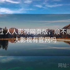 折腾过 人人影视网页版，顺不顺，人人影视有官网吗