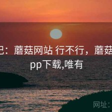 随手记：蘑菇网站 行不行，蘑菇官网app下载,唯有