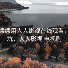 断断续续用人人影视在线观看，坑不坑，人人影视 电视剧