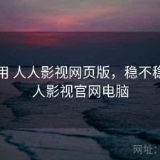 反复用 人人影视网页版，稳不稳，人人影视官网电脑