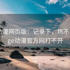 age动漫网页版：记录下，坑不坑，age动漫官方网打不开