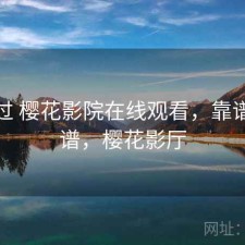 折腾过 樱花影院在线观看，靠谱不靠谱，樱花影厅