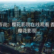 用完再说：樱花影院在线观看 香不香，樱花影现