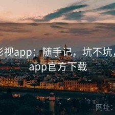 可可影视app：随手记，坑不坑，可可app官方下载