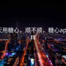 这两天用糖心，顺不顺，糖心app怎么样