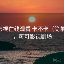 可可影视在线观看 卡不卡（简单总结），可可影视剧场