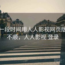 最近一段时间用人人影视网页版，顺不顺，人人影视 登录