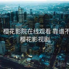 随记：樱花影院在线观看 靠谱不靠谱，樱花影视剧