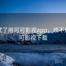 前后试了用可可影视app，烦不烦，可可影视下载