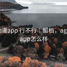 age动漫app 行不行｜留档，age动漫app怎么样