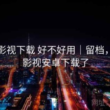 柚子影视下载 好不好用｜留档，柚子影视安卓下载了