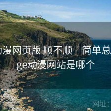 age动漫网页版 顺不顺｜简单总结，age动漫网站是哪个