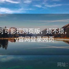 短评 可可影视网页版，烦不烦，可可tv官网登录网页