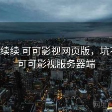 断断续续 可可影视网页版，坑不坑，可可影视服务器端