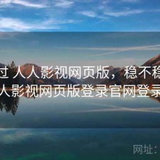 折腾过 人人影视网页版，稳不稳，人人影视网页版登录官网登录