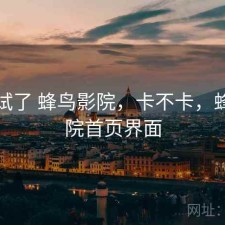 前后试了 蜂鸟影院，卡不卡，蜂鸟影院首页界面