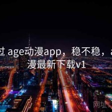 折腾过 age动漫app，稳不稳，age动漫最新下载v1