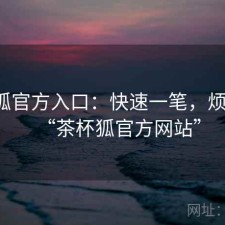 茶杯狐官方入口：快速一笔，烦不烦，“茶杯狐官方网站”