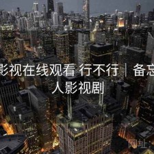 人人影视在线观看 行不行｜备忘，人人影视剧