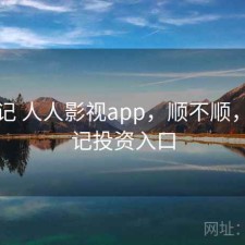 随手记 人人影视app，顺不顺，随手记投资入口