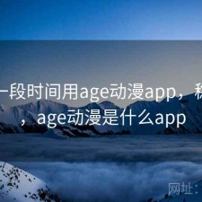 最近一段时间用age动漫app，稳不稳，age动漫是什么app