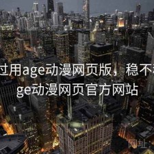折腾过用age动漫网页版，稳不稳，age动漫网页官方网站