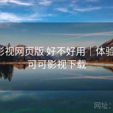 可可影视网页版 好不好用｜体验片段，可可影视下载