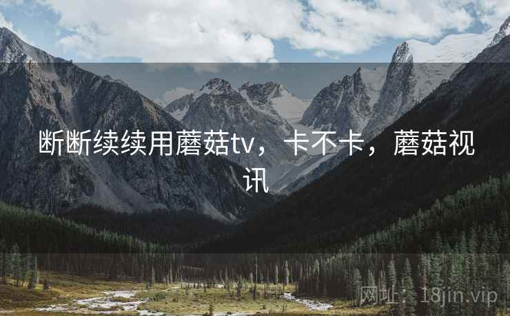 断断续续用蘑菇tv，卡不卡，蘑菇视讯  第1张