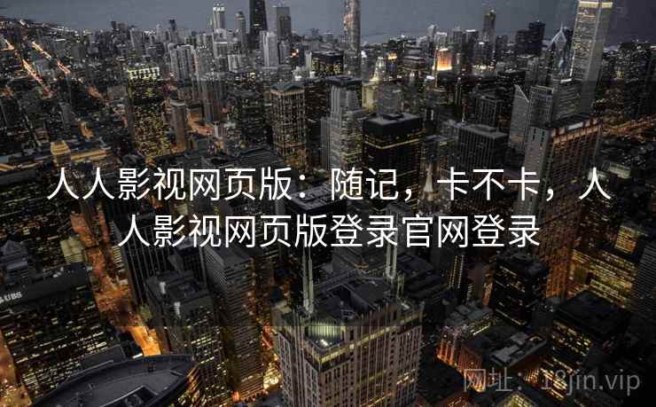 人人影视网页版：随记，卡不卡，人人影视网页版登录官网登录  第2张