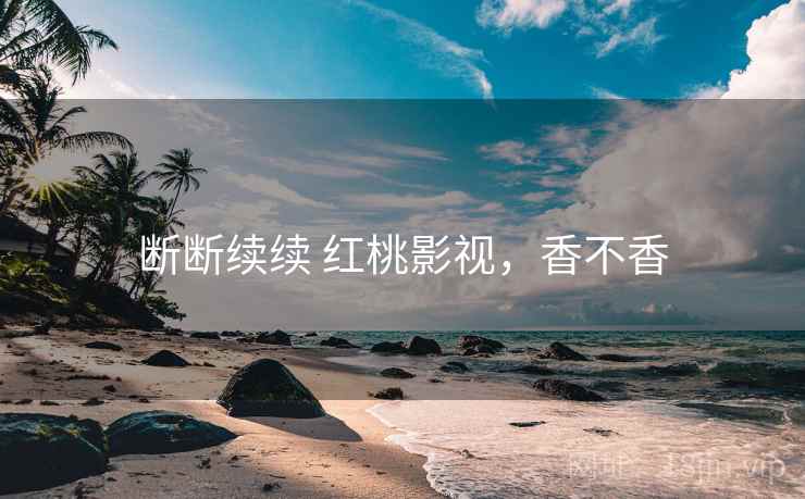 断断续续 红桃影视，香不香  第1张