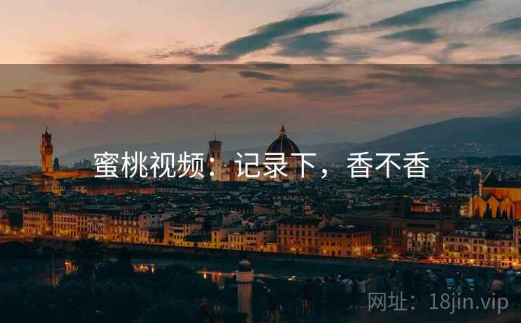 蜜桃视频：记录下，香不香  第1张