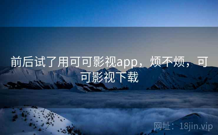 前后试了用可可影视app，烦不烦，可可影视下载  第1张