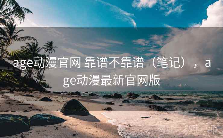 age动漫官网 靠谱不靠谱(笔记),age动漫最新官网版 第1张 age动漫官网 靠谱不靠谱(笔记),age动漫最新官网版 第1张