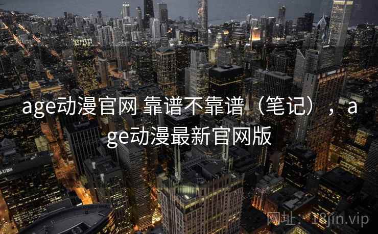 age动漫官网 靠谱不靠谱(笔记),age动漫最新官网版 第2张 age动漫官网 靠谱不靠谱(笔记),age动漫最新官网版 第2张