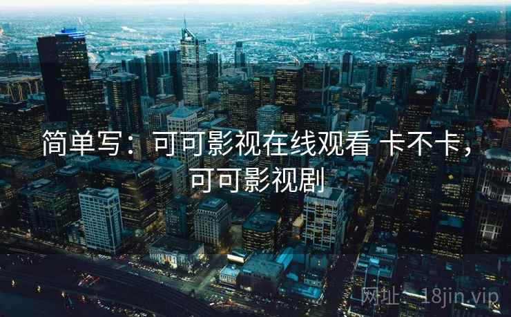 简单写:可可影视在线观看 卡不卡,可可影视剧 第1张 简单写:可可影视在线观看 卡不卡,可可影视剧 第1张