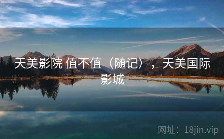 天美影院 值不值（随记），天美国际影城  第1张