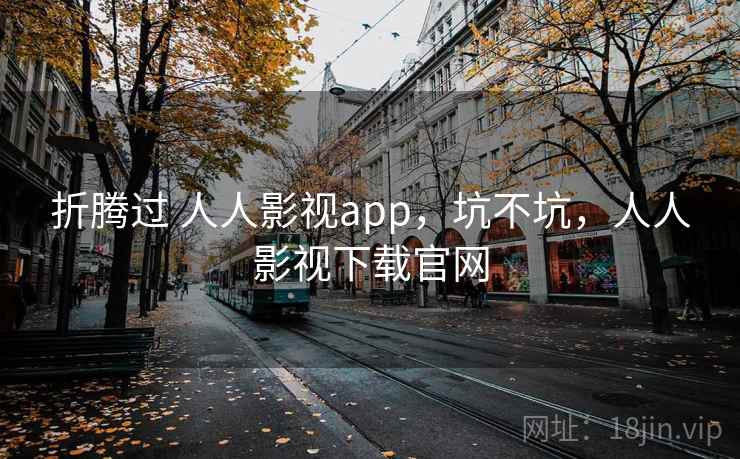 折腾过 人人影视app，坑不坑，人人影视下载官网  第1张