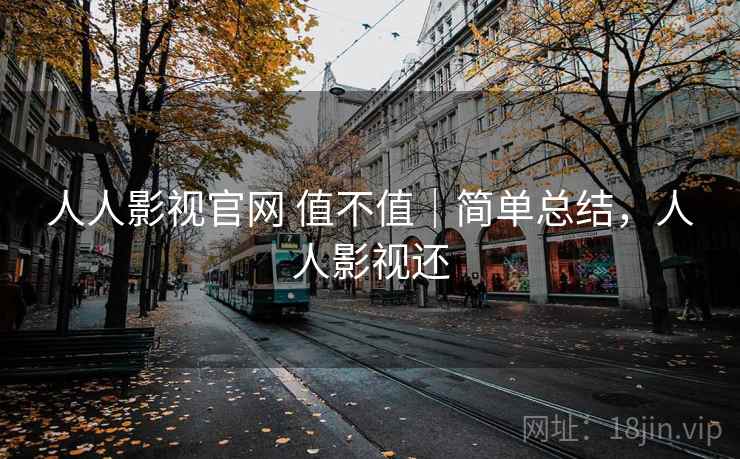 人人影视官网 值不值|简单总结,人人影视还 第1张 人人影视官网 值不值|简单总结,人人影视还 第1张