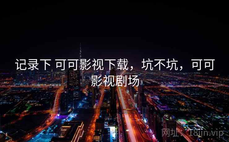 记录下 可可影视下载，坑不坑，可可影视剧场  第1张