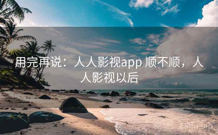用完再说：人人影视app 顺不顺，人人影视以后  第1张
