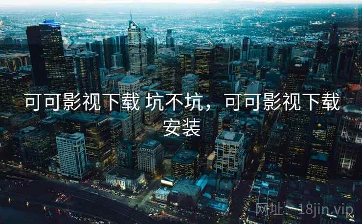 可可影视下载 坑不坑，可可影视下载安装  第1张