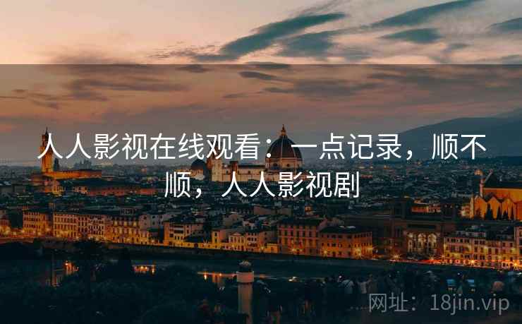 人人影视在线观看：一点记录，顺不顺，人人影视剧  第1张