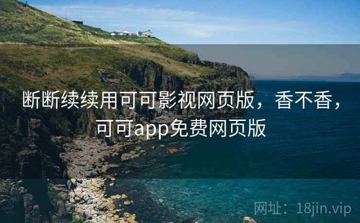 断断续续用可可影视网页版,香不香,可可app免费网页版 第1张 断断续续用可可影视网页版,香不香,可可app免费网页版 第1张