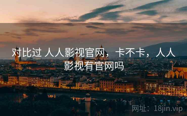 对比过 人人影视官网，卡不卡，人人影视有官网吗  第2张