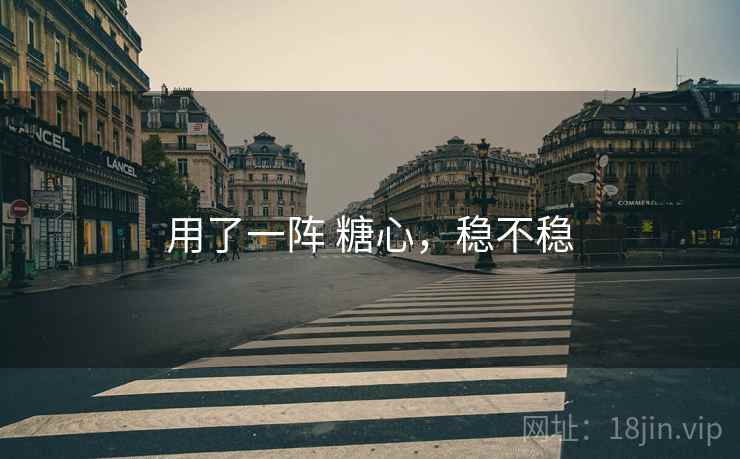 用了一阵 糖心,稳不稳 第2张 用了一阵 糖心,稳不稳 第2张