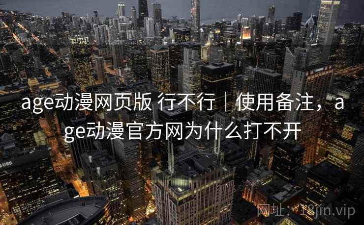 age动漫网页版 行不行|使用备注,age动漫官方网为什么打不开 第1张 age动漫网页版 行不行|使用备注,age动漫官方网为什么打不开 第1张