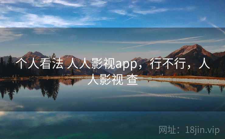 个人看法 人人影视app，行不行，人人影视 查  第1张